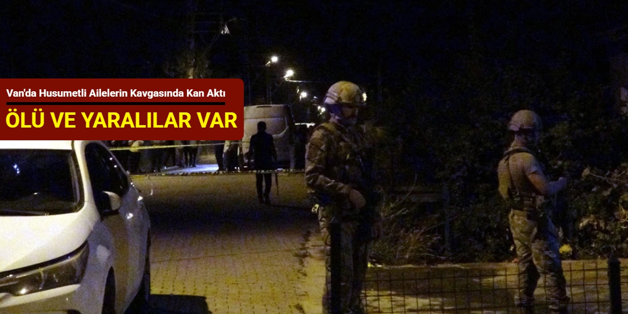 Van'da husumetli ailelerin kavgasında kan aktı: Ölü ve yaralılar var