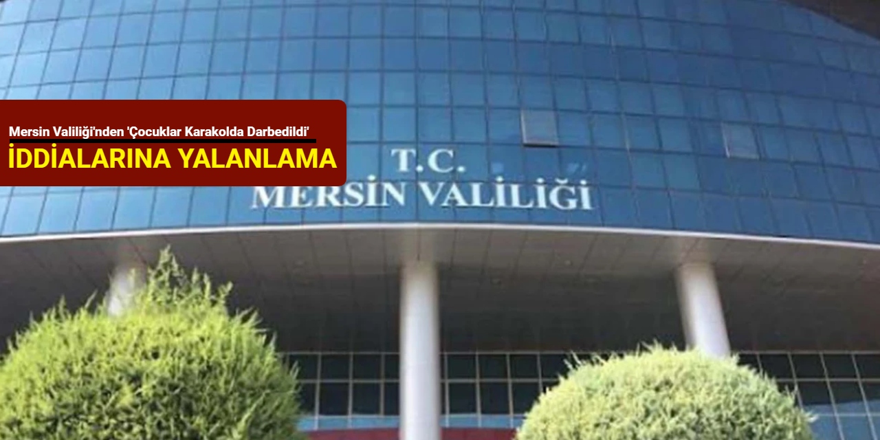 Mersin Valiliği'nden 'Çocuklar karakolda darbedildi' iddialarına yalanlama