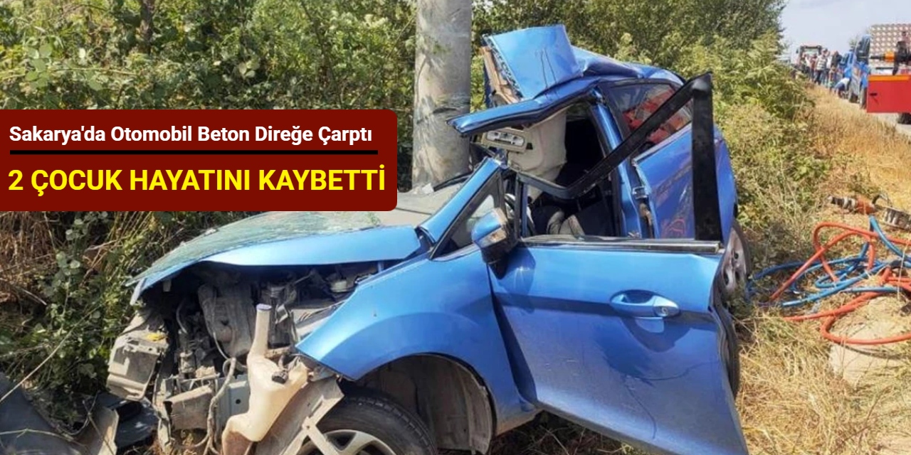 Sakarya'da otomobil beton direğe çarptı: 2 çocuk hayatını kaybetti