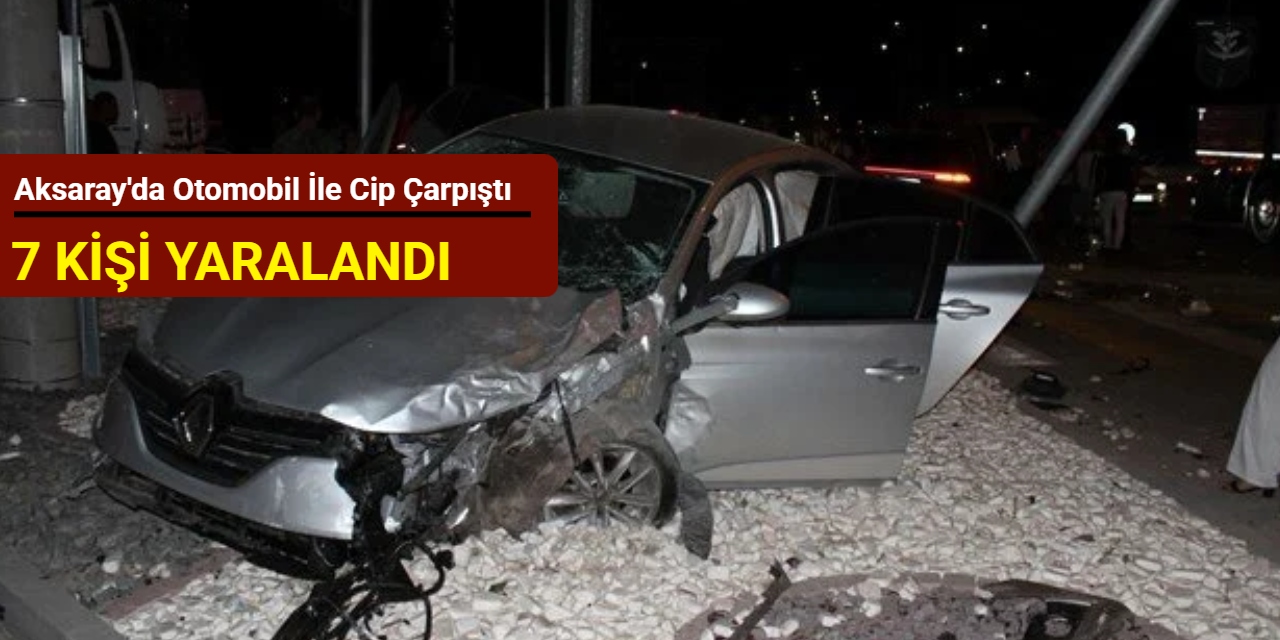 Aksaray'da otomobil ile cip çarpıştı: 7 kişi yaralandı