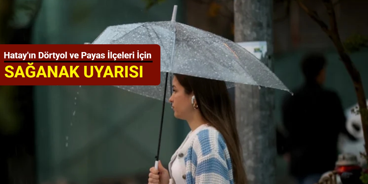 Hatay'ın Dörtyol ve Payas ilçeleri için sağanak uyarısı