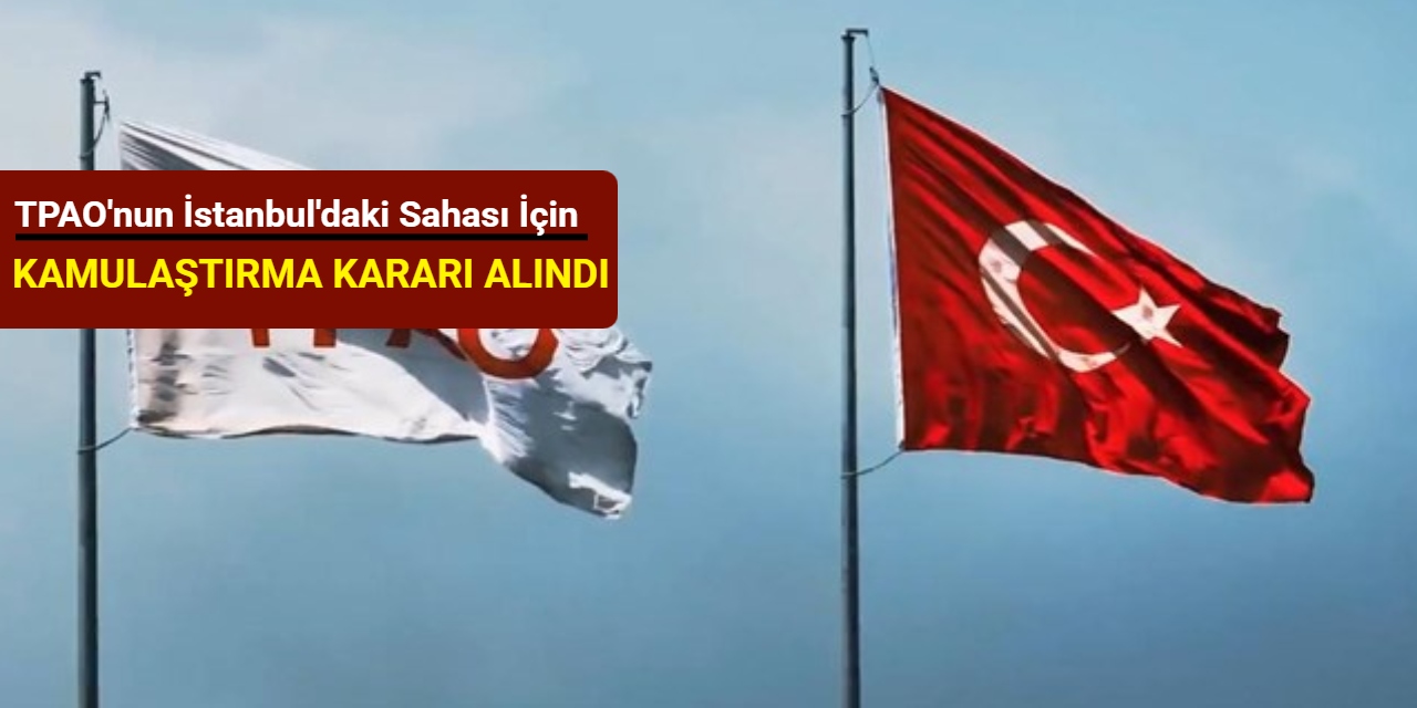 TPAO'nun İstanbul'daki sahası için kamulaştırma kararı alındı