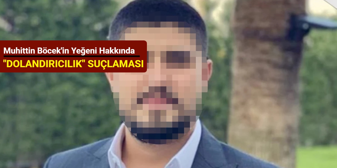 Muhittin Böcek'in yeğeni hakkında 'dolandırıcılık' suçlaması
