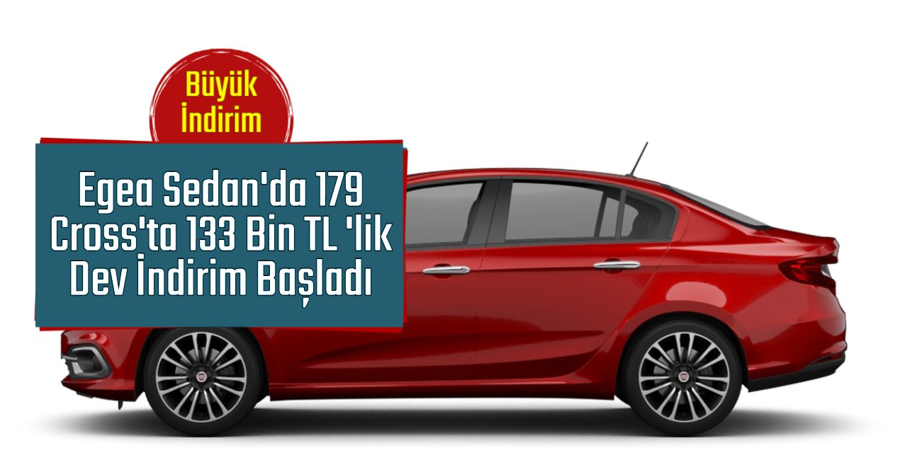 Fiat Egea Sedan'a 179 bin TL, Egea Cross'ta 133 bin TL'lik dev indirim başladı