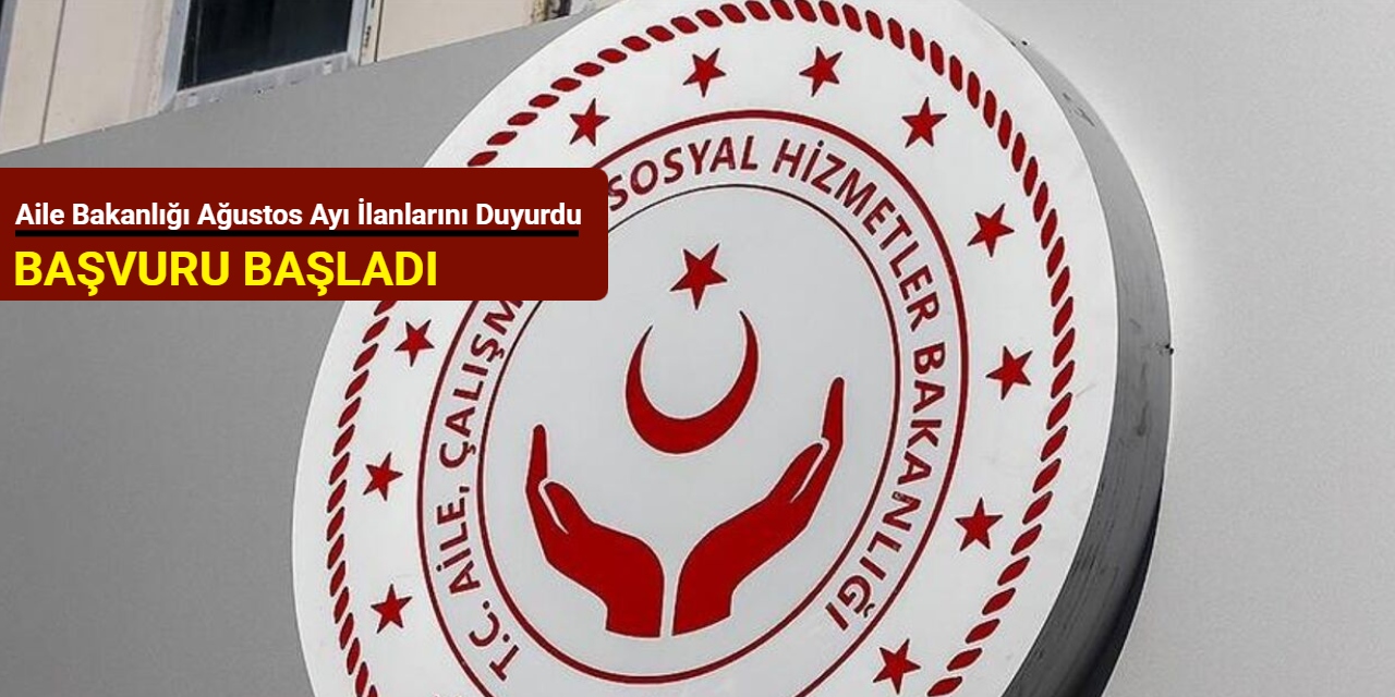 Aile Bakanlığı Ağustos ayı ilanlarını duyurdu: Başvuru başladı 2025