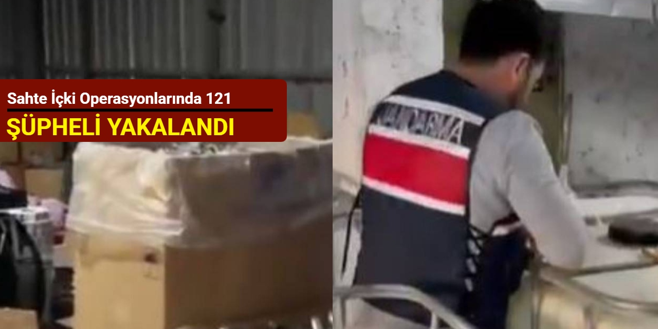 Sahte içki operasyonlarında 121 şüpheli yakalandı