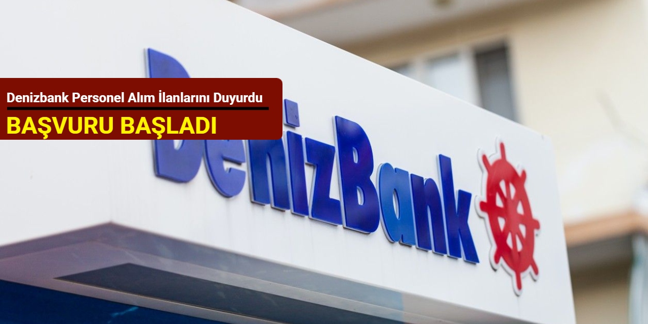 Denizbank personel alım ilanlarını duyurdu: Kadrolar ve başvuru 2025