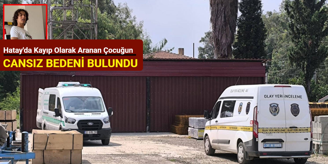 Hatay'da kayıp olarak aranan çocuğun cansız bedeni bulundu