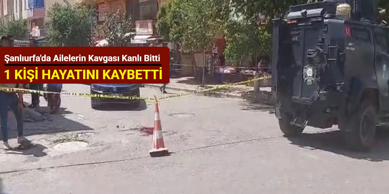 Şanlıurfa'da ailelerin kavgası kanlı bitti: 1 kişi hayatını kaybetti