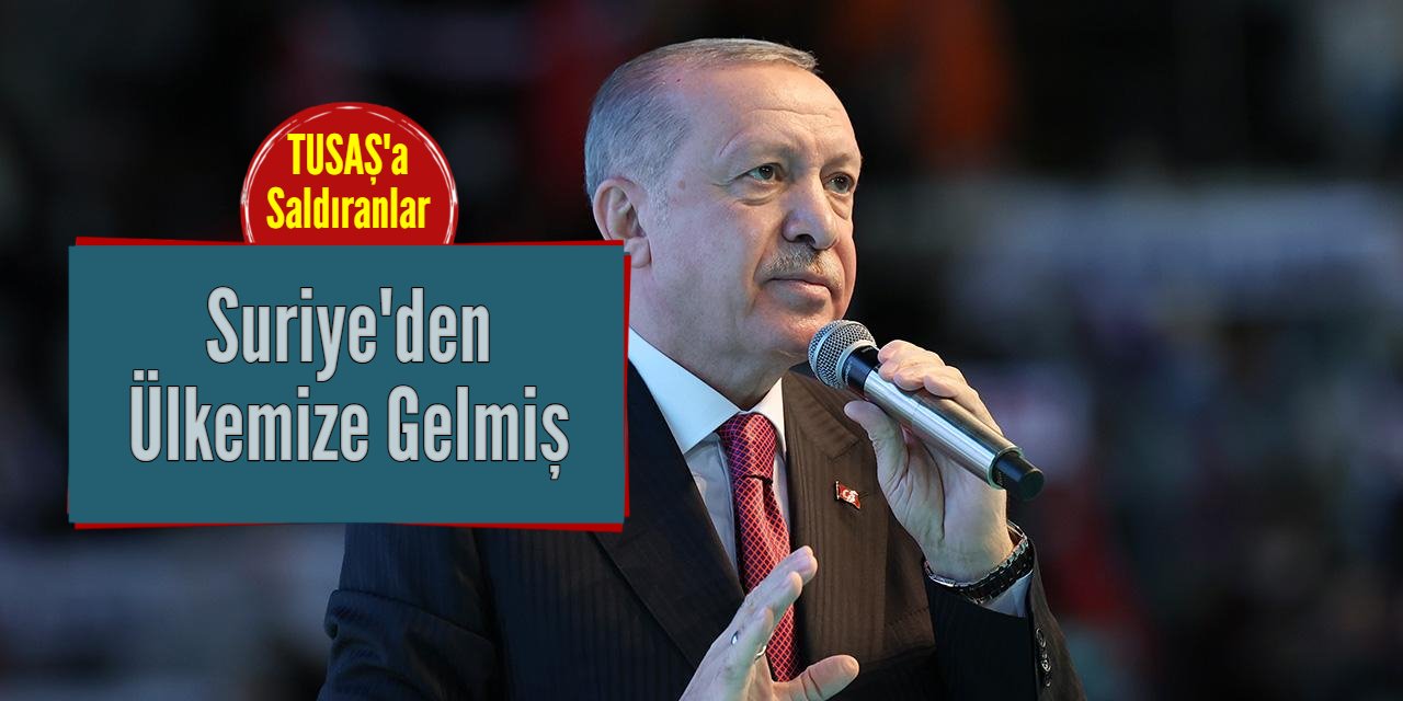 Erdoğan: TUSAŞ'a saldıranlar Suriye'den gelmiş