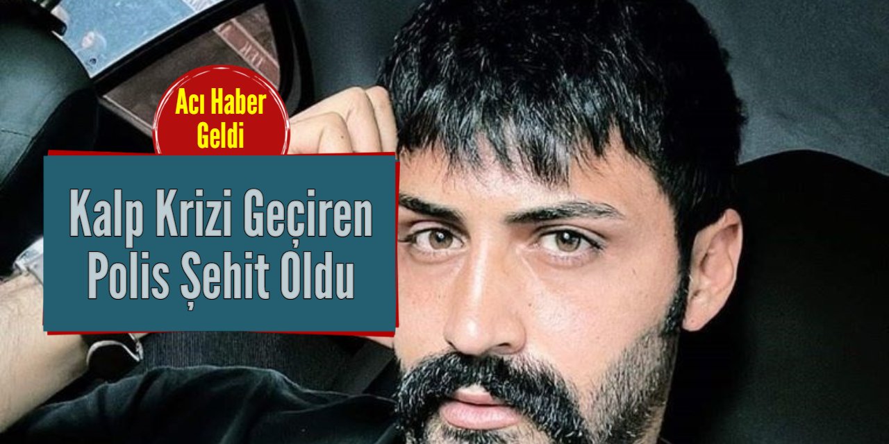 Kalp krizi geçiren genç komiser şehit oldu