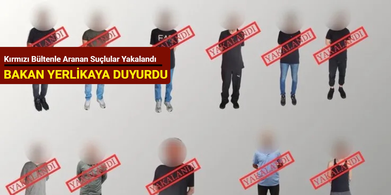 Bakan Yerlikaya duyurdu: Kırmızı bültenle aranan suçlular yakalandı