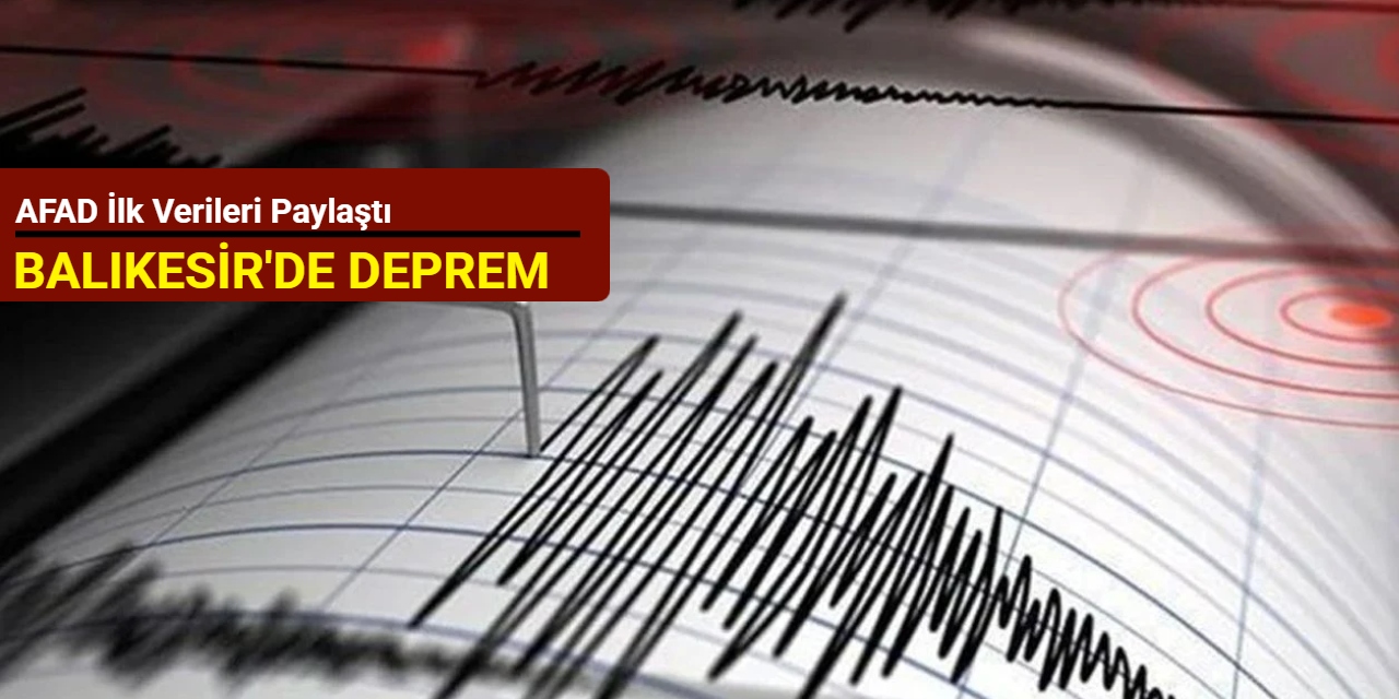 Balıkesir'de deprem: AFAD ilk verileri paylaştı