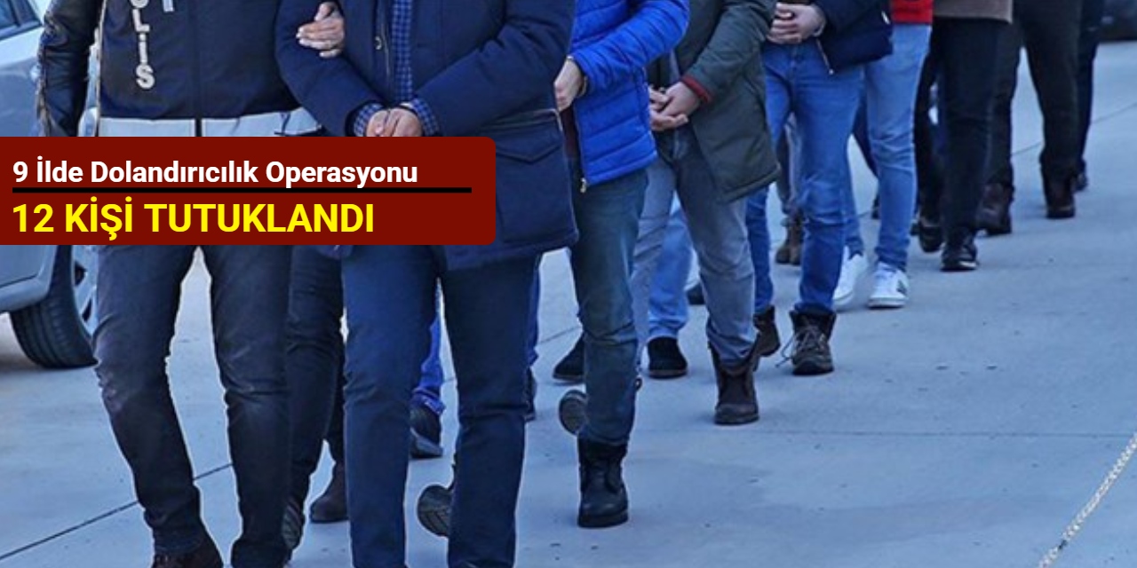 9 ilde dolandırıcılık operasyonu: 12 kişi tutuklandı