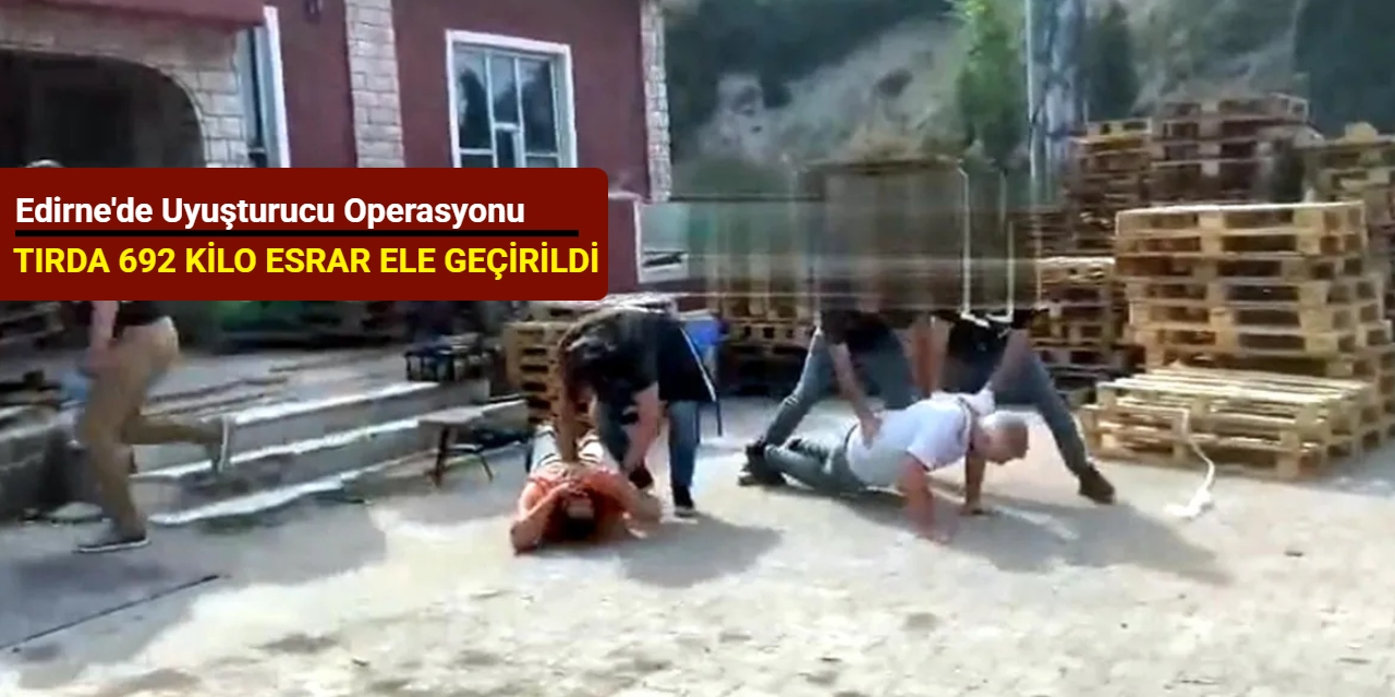 Edirne'de uyuşturucu operasyonu: Tırda 692 kilo esrar ele geçirildi