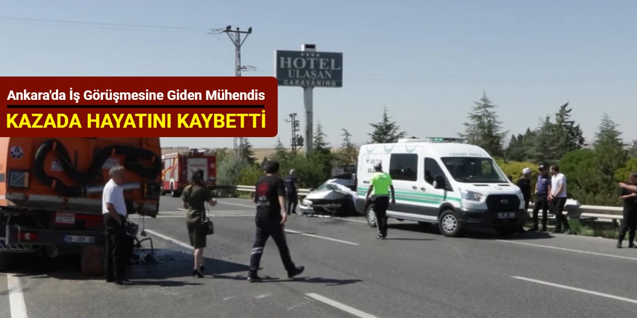 Ankara'da iş görüşmesine giden mühendis kazada hayatını kaybetti