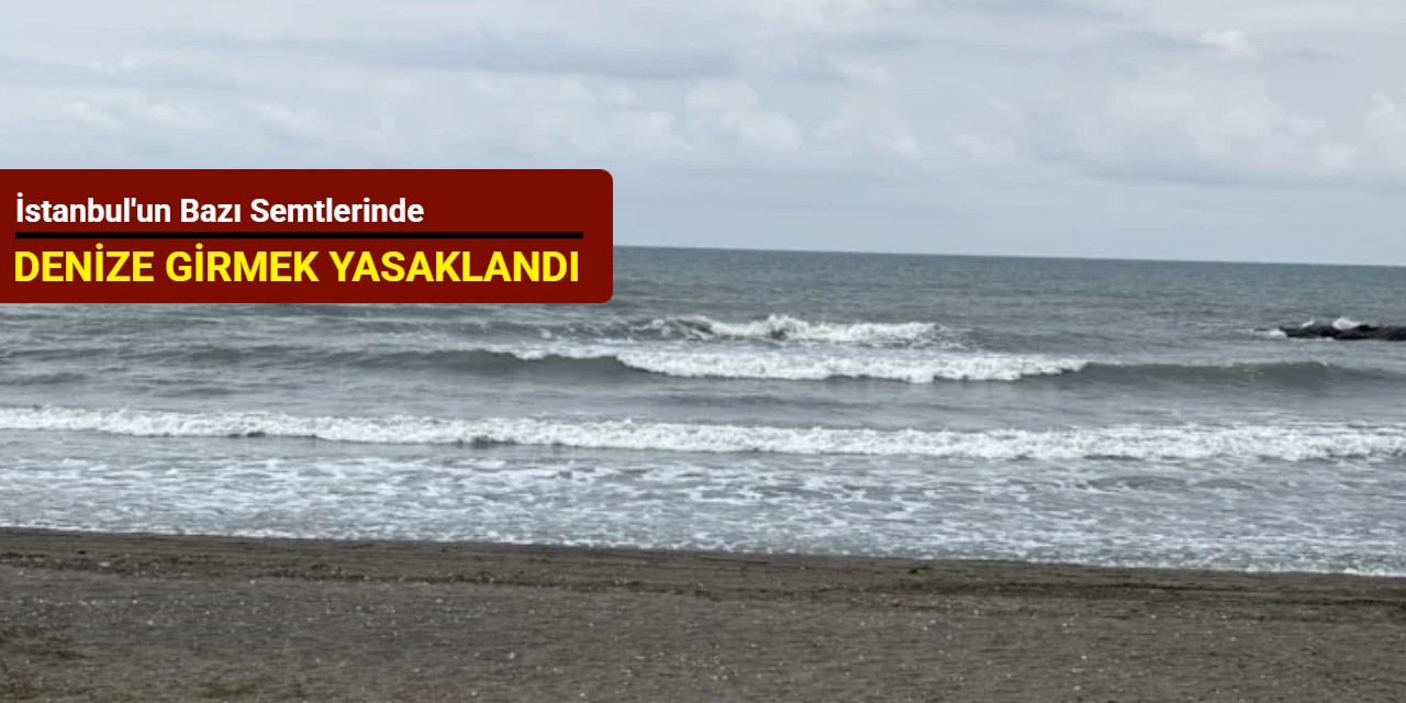 İstanbul'un bazı semtlerinde denize girmek yasaklandı