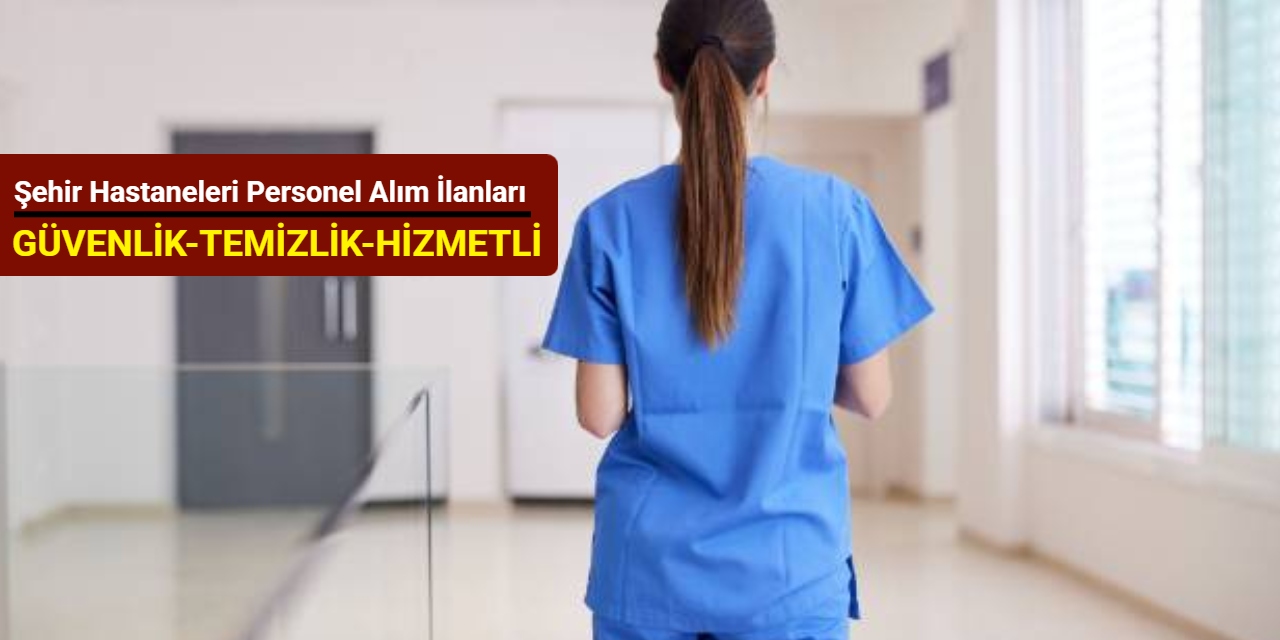8 şehir hastanesi personel ve işçi alım ilanını duyurdu (güvenlik, temizlik, hastane hizmetlisi)