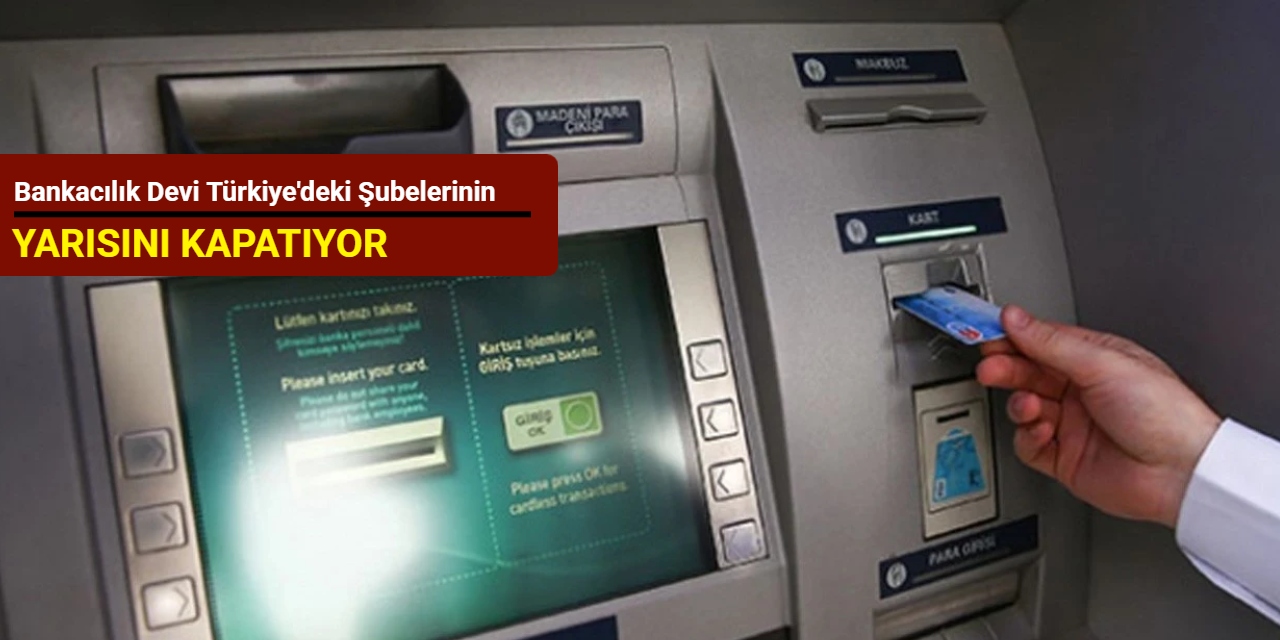 Bankacılık devi Türkiye'deki şubelerinin yarısını kapatıyor