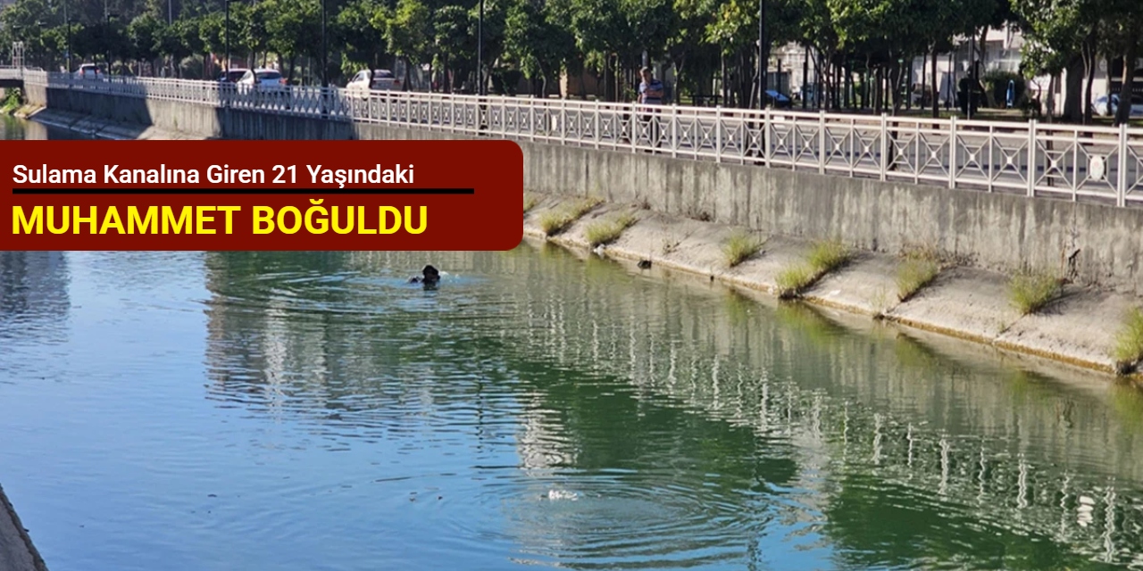 Sulama kanalına giren 21 yaşındaki Muhammet boğuldu