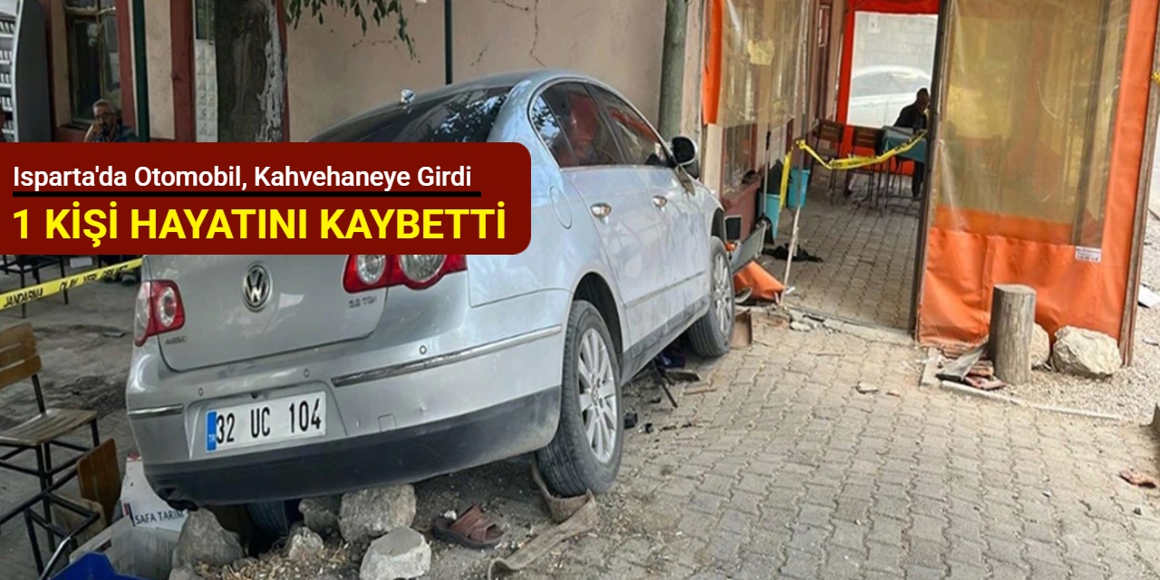 Isparta'da otomobil, kahvehaneye girdi: 1 kişi hayatını kaybetti
