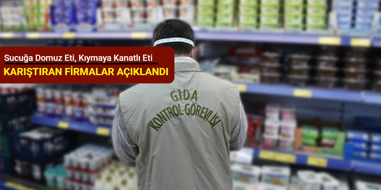 Sucuğa domuz eti, kıymaya kanatlı eti ve pideye sakatat karıştıran firmalar açıklandı