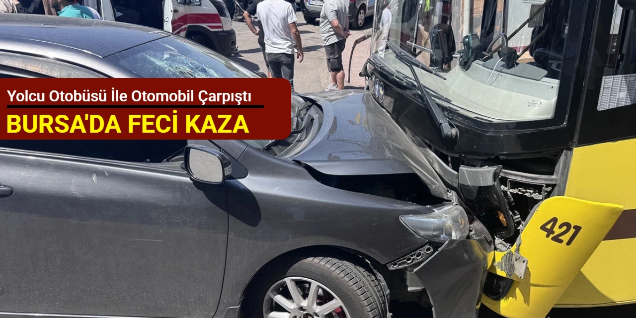 Bursa'da feci kaza: Yolcu otobüsü ile otomobil çarpıştı