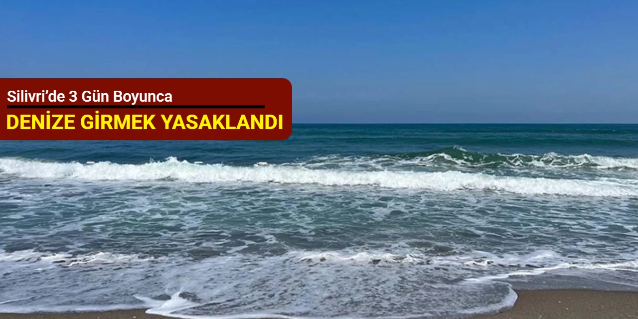 Silivri’de 3 gün boyunca denize girişler yasaklandı