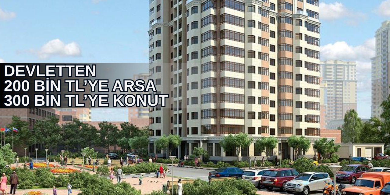 Devlet 200 bin TL'ye arsa, 300 bin TL'ye konut satışı yapacak: İllerin listesi açıklandı