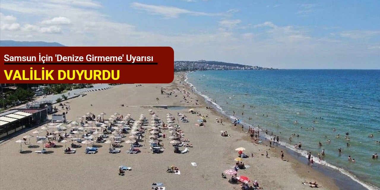 Samsun için 'denize girmeme' uyarısı