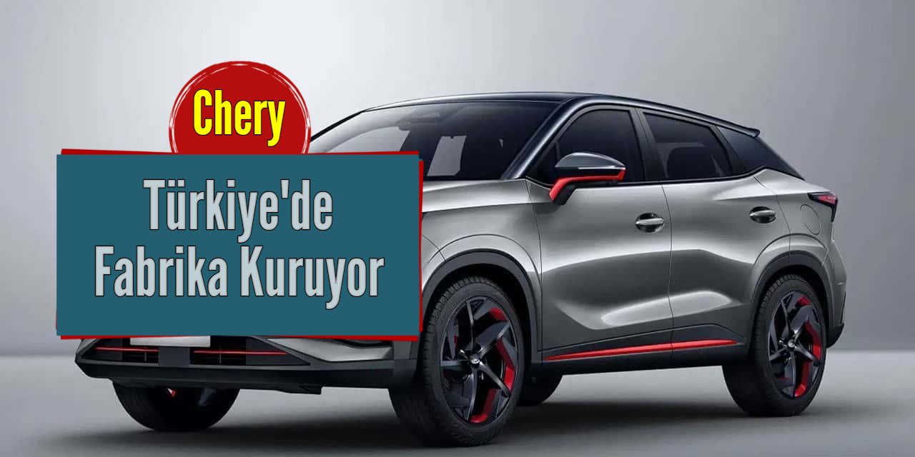 Chery, Türkiye'de fabrika kuracak