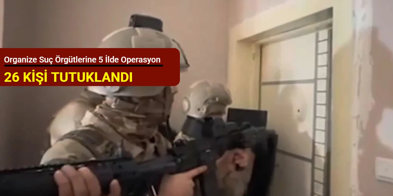 Organize suç örgütlerine 5 ilde operasyon: 26 kişi tutuklandı