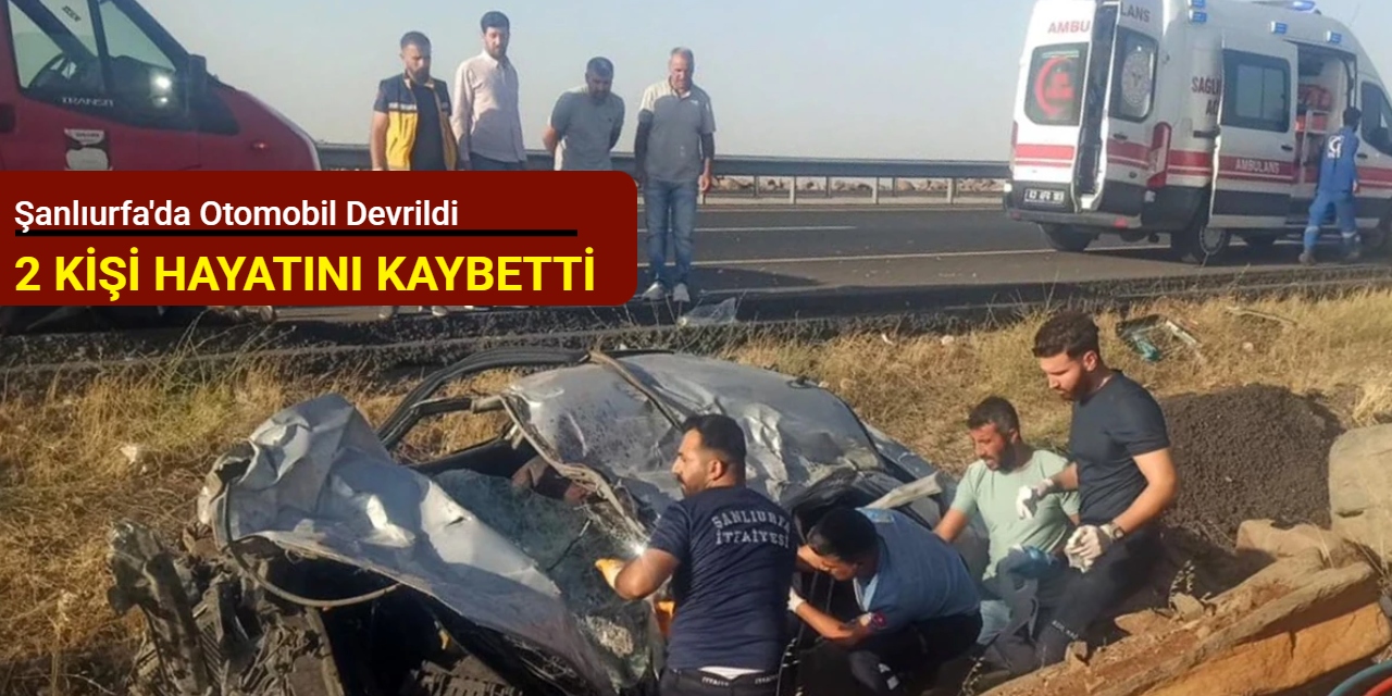 Şanlıurfa'da otomobil devrildi: 2 kişi hayatını kaybetti