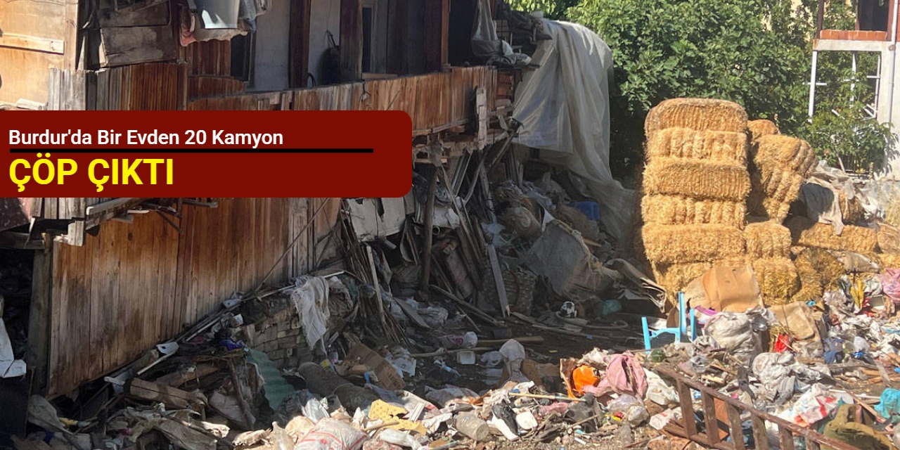 Burdur'da bir evden 20 kamyon çöp çıktı