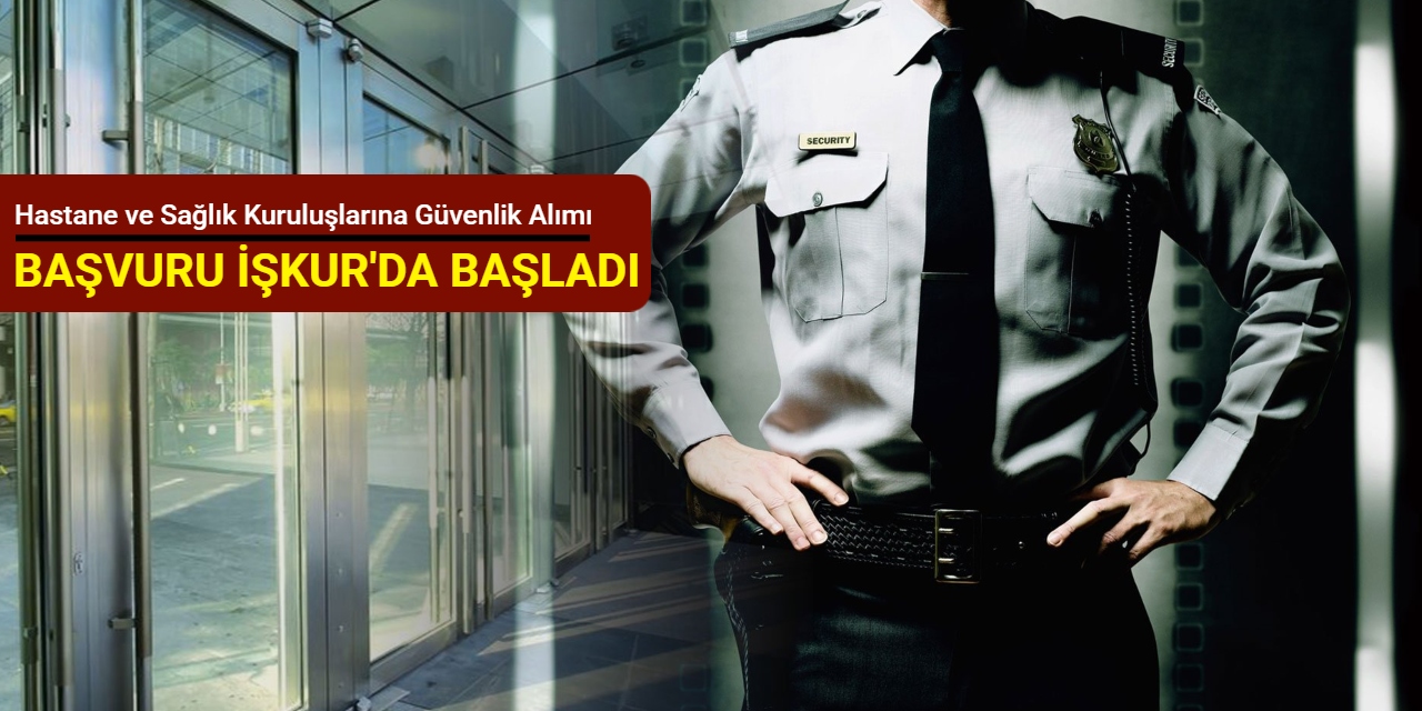 Hastane ve Sağlık Kuruluşlarına KPSS'siz güvenlik görevlisi alımı yapılacak: Başvuru İŞKUR'da başladı
