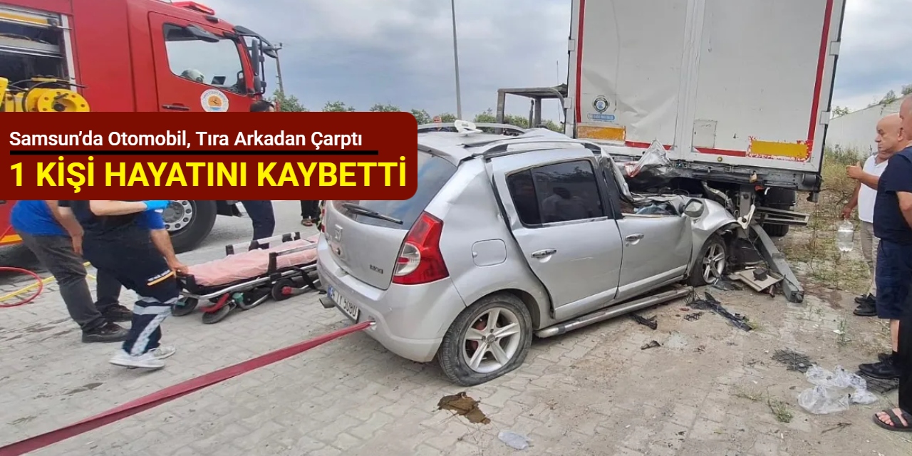 Samsun’da otomobil, tıra arkadan çarptı: 1 kişi hayatını kaybetti
