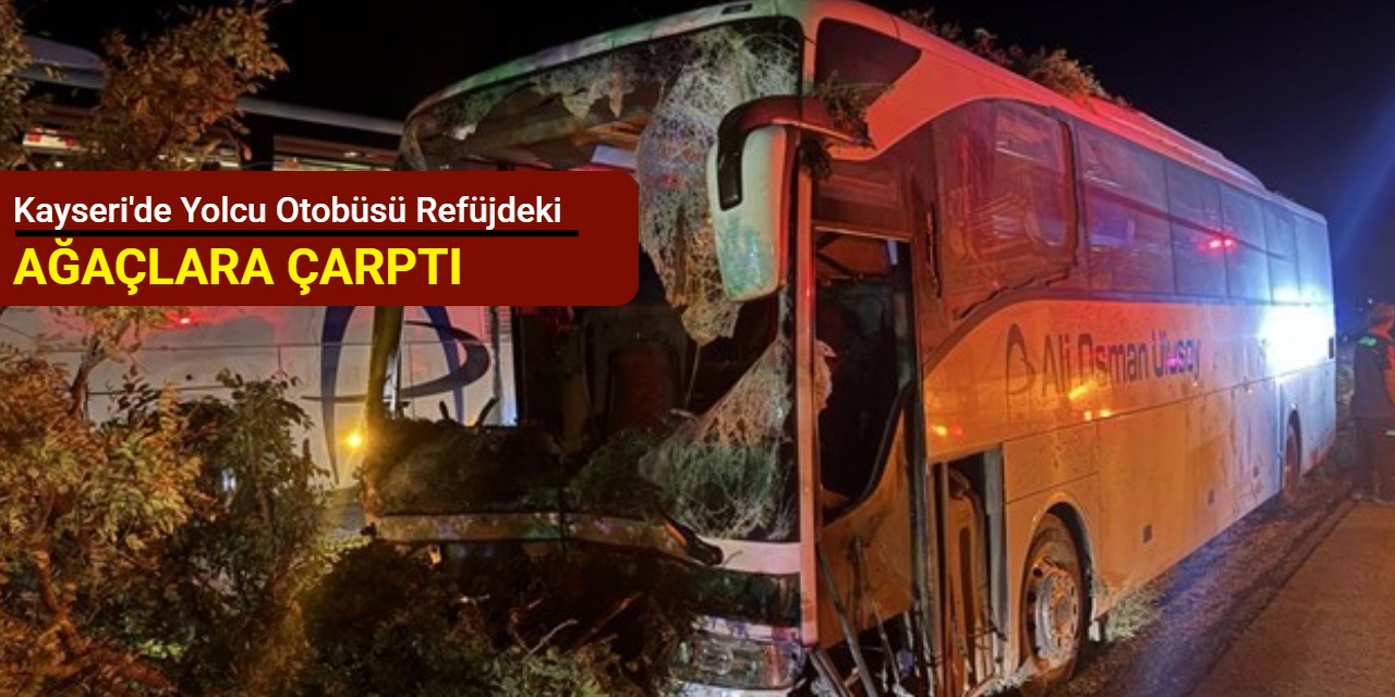 Kayseri'de yolcu otobüsü refüjdeki ağaçlara çarptı: 1 kişi hayatını kaybetti