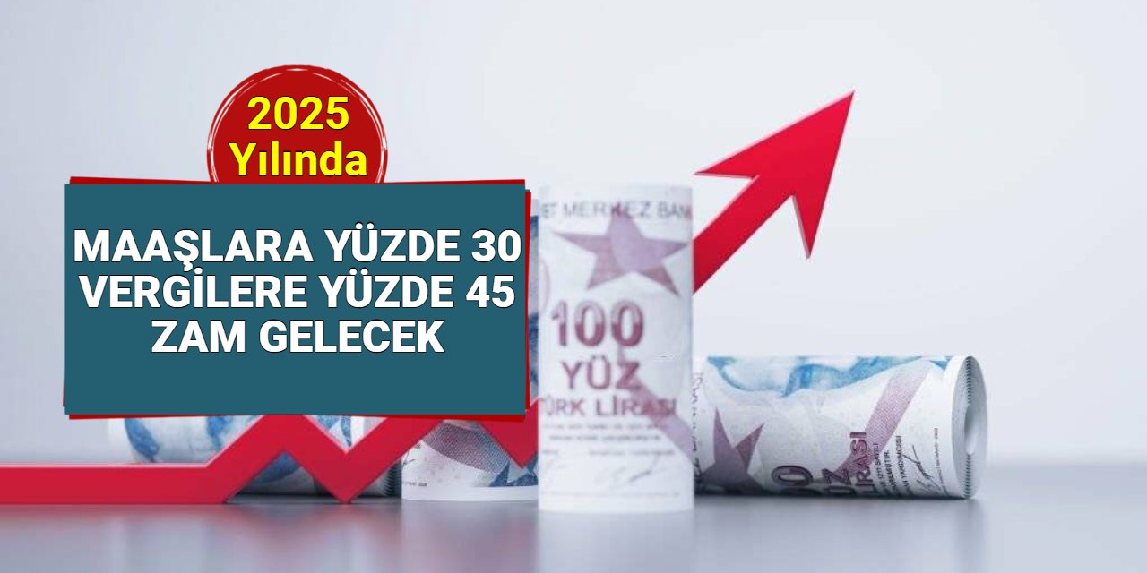 2025'te vergilere yüzde 45, maaşlara yüzde 30 zam gelecek