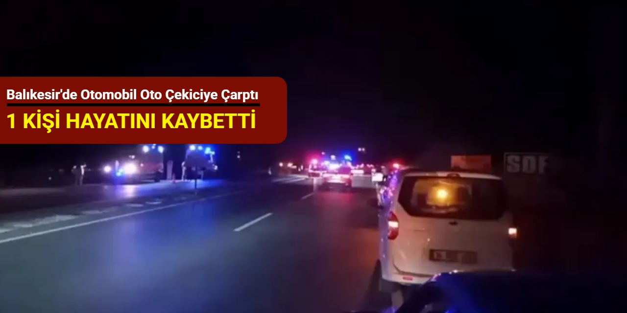 Balıkesir'de otomobil oto çekiciye çarptı: 1 kişi hayatını kaybetti