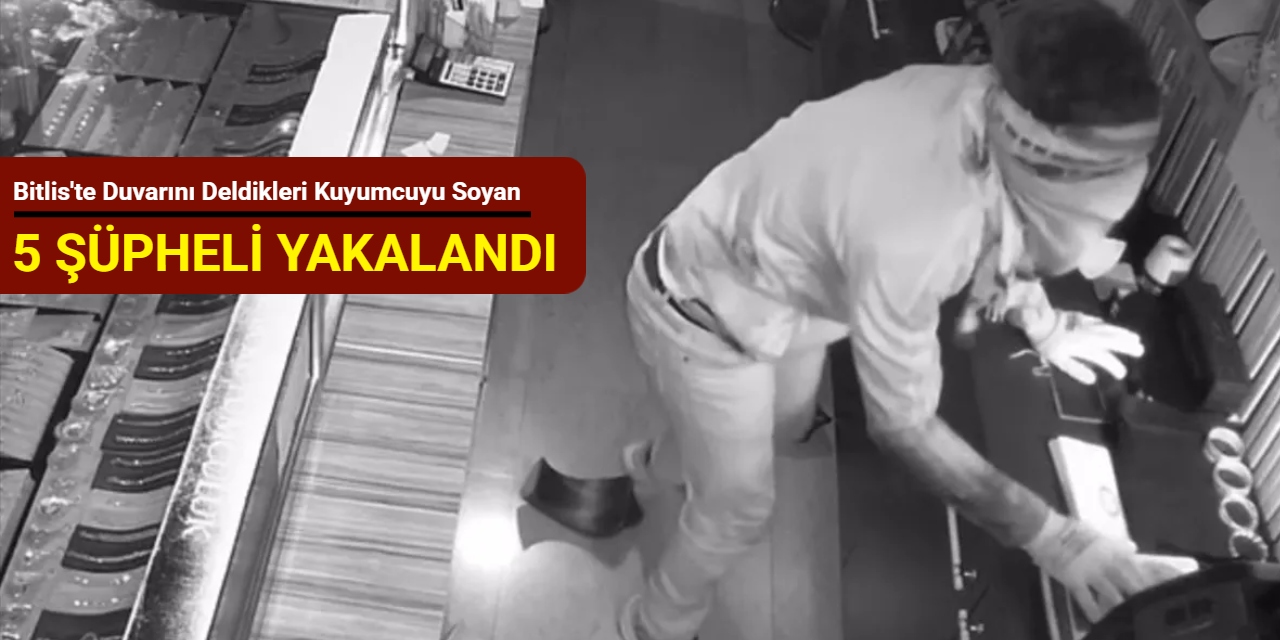 Bitlis'te duvarını deldikleri kuyumcuyu soyan 5 şüpheli yakalandı