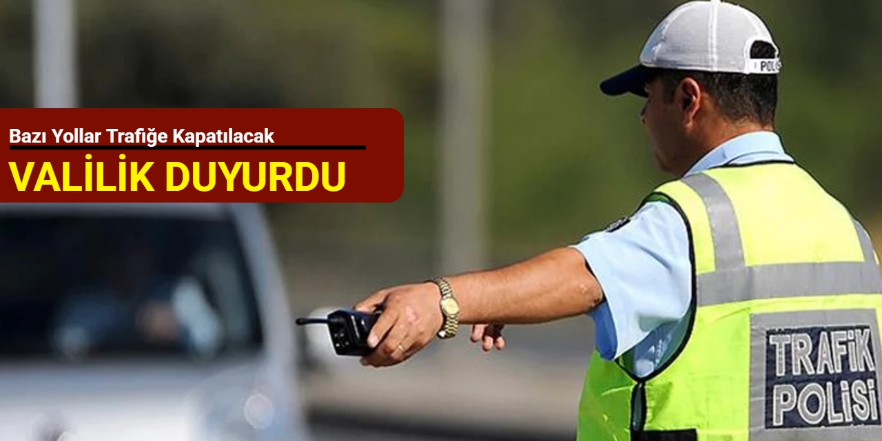 Valilik duyurdu: Bazı yollar trafiğe kapatılacak