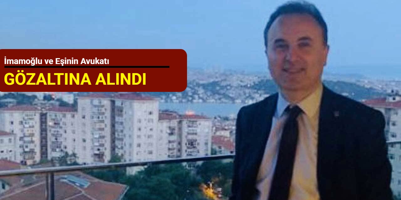 İmamoğlu ve eşinin avukatı gözaltına alındı