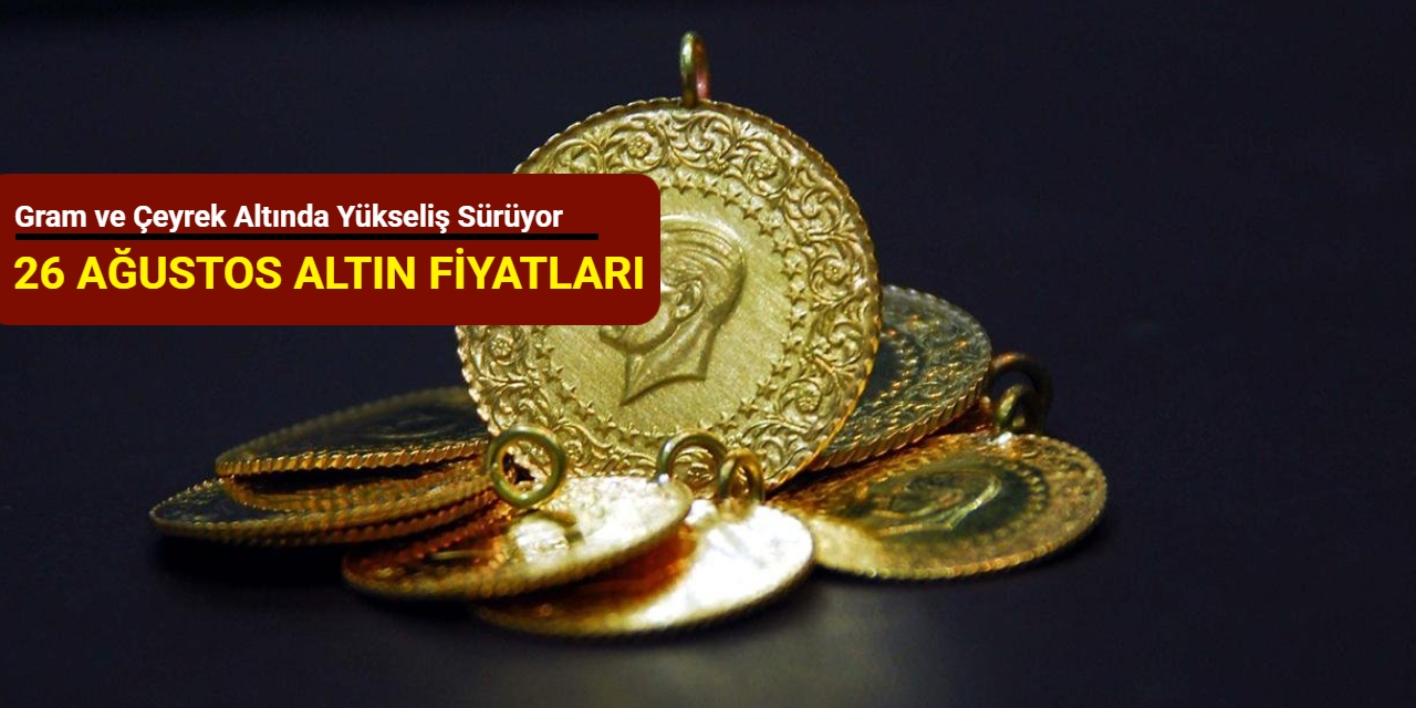Gram ve çeyrek altında yükseliş sürüyor (26 Ağustos 2025)