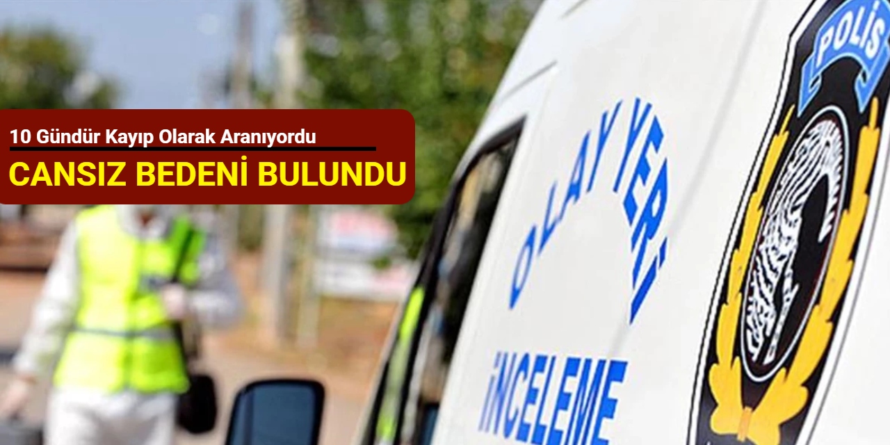 10 gündür kayıp olarak aranıyordu, cansız bedeni bulundu