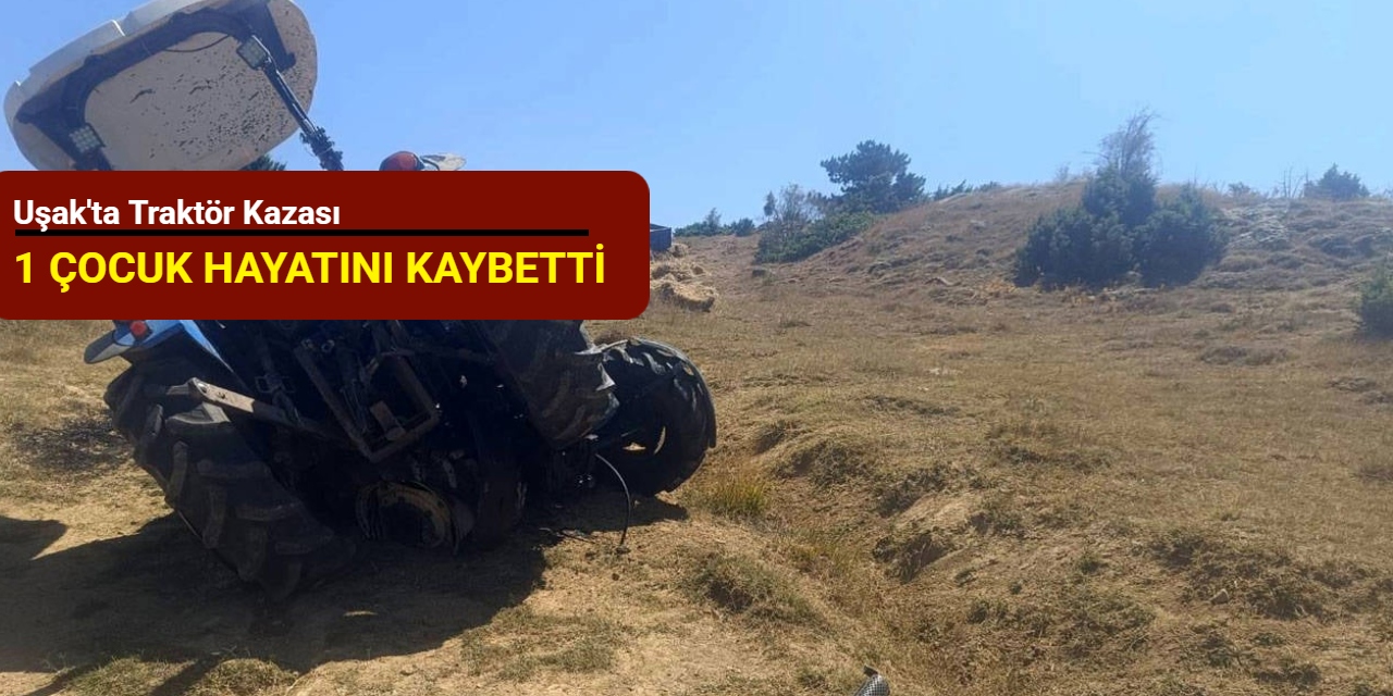 Uşak'ta traktör kazası: 1 çocuk hayatını kaybetti