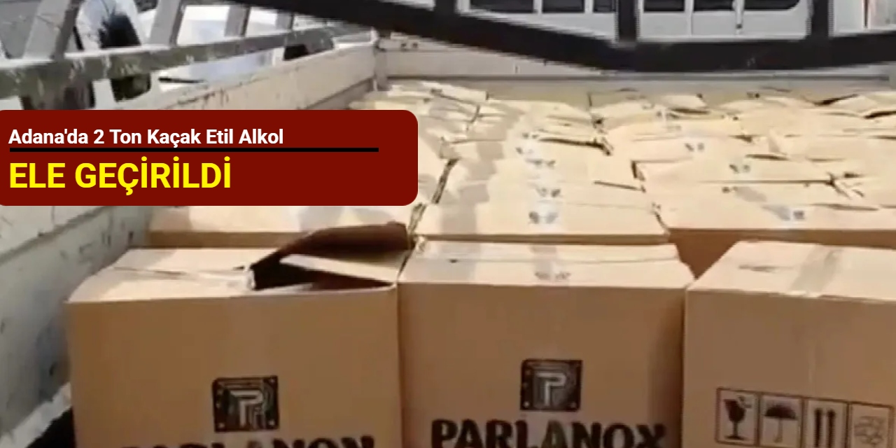 Adana'da 2 ton kaçak etil alkol ele geçirildi