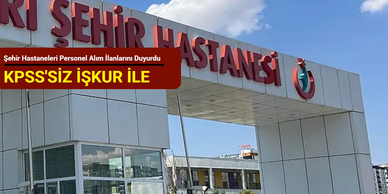 KPSS'siz İŞKUR ile: Şehir hastaneleri personel alım ilanlarını duyurdu (güvenlik, temizlik, hizmetli)