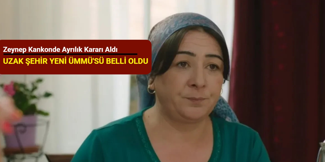 Uzak Şehir'in yeni Ümmü'sü belli oldu: Zeynep Kankonde ayrılık kararı aldı