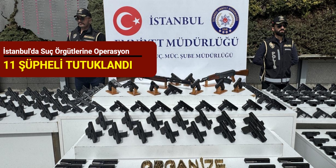 İstanbul'da suç örgütlerine operasyon: 11 şüpheli tutuklandı