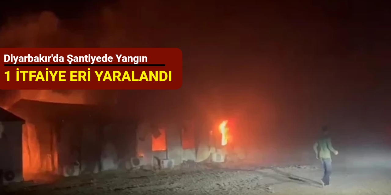 Diyarbakır'da şantiyede yangın: 1 itfaiye eri yaralandı